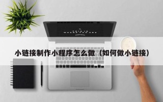 黄石小链接制作小程序怎么做（如何做小链接）
