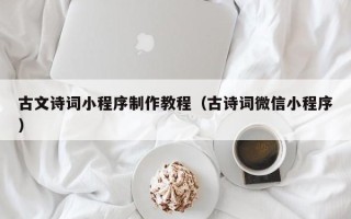 黄石古文诗词小程序制作教程（古诗词微信小程序）