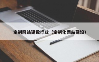 黄石定制网站建设行业（定制化网站建设）
