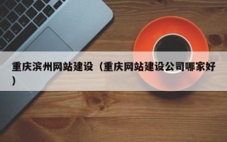 黄石重庆滨州网站建设（重庆网站建设公司哪家好）