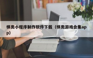 黄石棋类小程序制作软件下载（棋类游戏合集app）