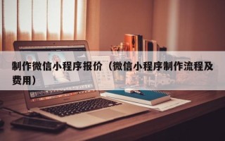 黄石制作微信小程序报价（微信小程序制作流程及费用）