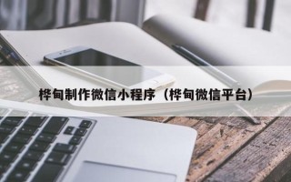 黄石桦甸制作微信小程序（桦甸微信平台）