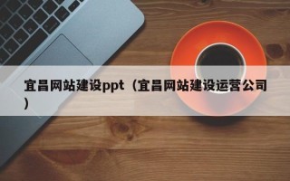 黄石宜昌网站建设ppt（宜昌网站建设运营公司）